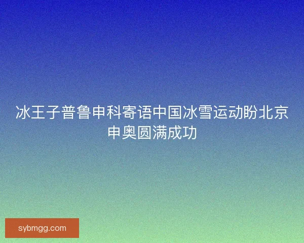 冰王子普鲁申科寄语中国冰雪运动盼北京申奥圆满成功