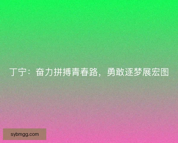 丁宁：奋力拼搏青春路，勇敢逐梦展宏图