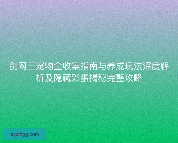 剑网三宠物全收集指南与养成玩法深度解析及隐藏彩蛋揭秘完整攻略