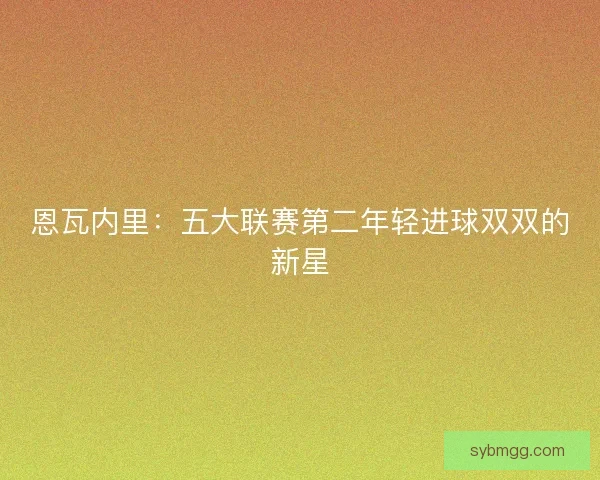 恩瓦内里：五大联赛第二年轻进球双双的新星