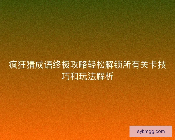 疯狂猜成语终极攻略轻松解锁所有关卡技巧和玩法解析