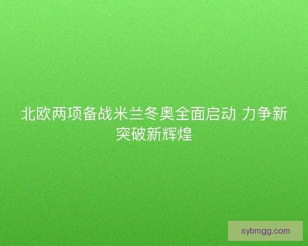 北欧两项备战米兰冬奥全面启动 力争新突破新辉煌