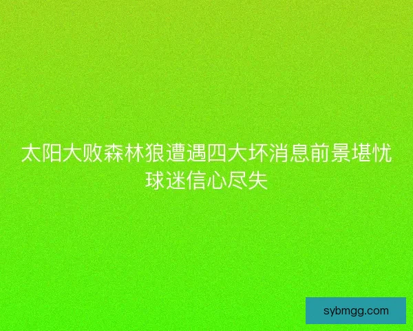 太阳大败森林狼遭遇四大坏消息前景堪忧球迷信心尽失