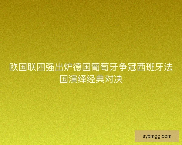 欧国联四强出炉德国葡萄牙争冠西班牙法国演绎经典对决