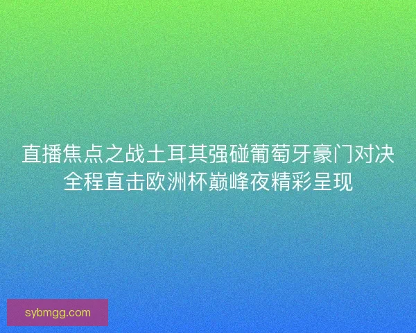 直播焦点之战土耳其强碰葡萄牙豪门对决全程直击欧洲杯巅峰夜精彩呈现
