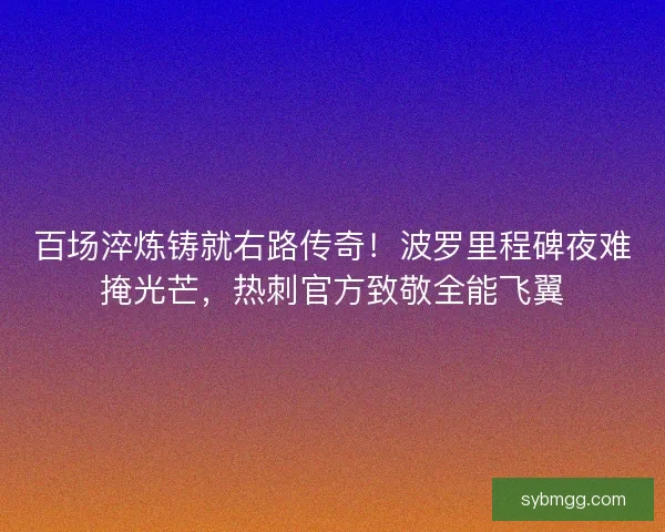 百场淬炼铸就右路传奇！波罗里程碑夜难掩光芒，热刺官方致敬全能飞翼