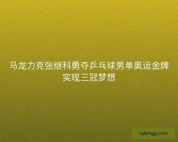 马龙力克张继科勇夺乒乓球男单奥运金牌实现三冠梦想