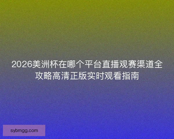 2026美洲杯在哪个平台直播观赛渠道全攻略高清正版实时观看指南