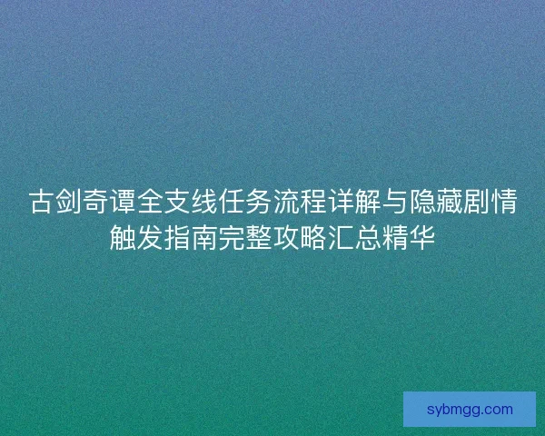 古剑奇谭全支线任务流程详解与隐藏剧情触发指南完整攻略汇总精华