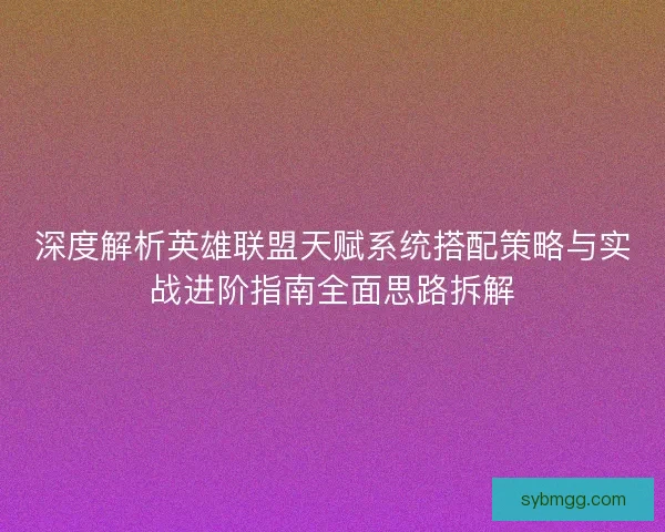 深度解析英雄联盟天赋系统搭配策略与实战进阶指南全面思路拆解