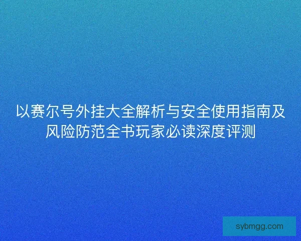 以赛尔号外挂大全解析与安全使用指南及风险防范全书玩家必读深度评测