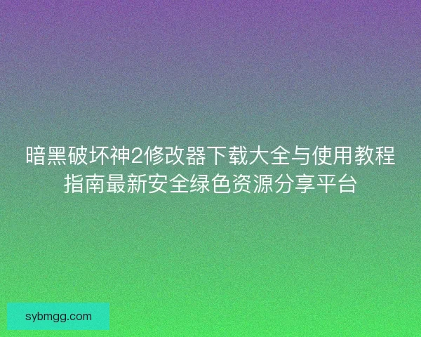 暗黑破坏神2修改器下载大全与使用教程指南最新安全绿色资源分享平台