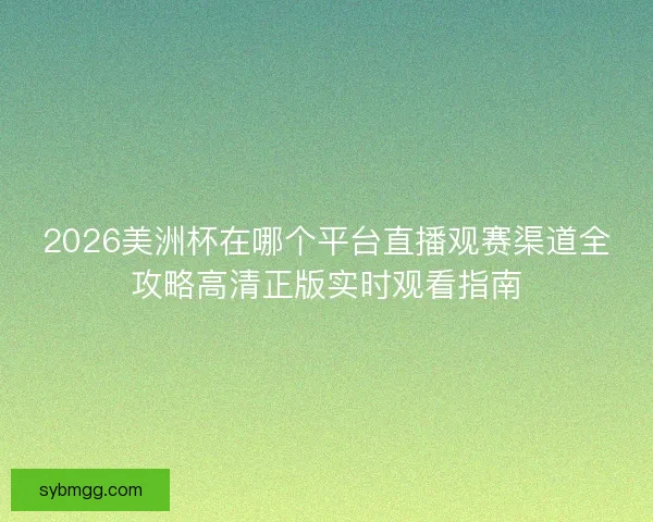 2026美洲杯在哪个平台直播观赛渠道全攻略高清正版实时观看指南